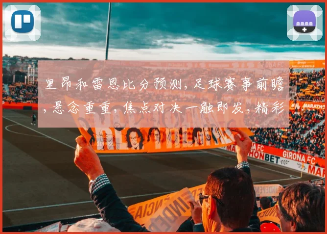 里昂和雷恩比分预测,足球赛事前瞻,悬念重重,焦点对决一触即发,精彩不容错过,拭目以待