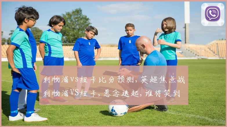 利物浦vs纽卡比分预测,英超焦点战利物浦VS纽卡,悬念迭起,谁将笑到最后